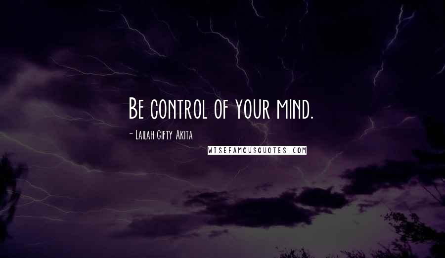 Lailah Gifty Akita Quotes: Be control of your mind.