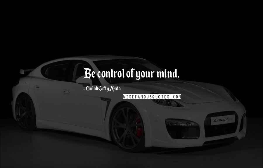Lailah Gifty Akita Quotes: Be control of your mind.