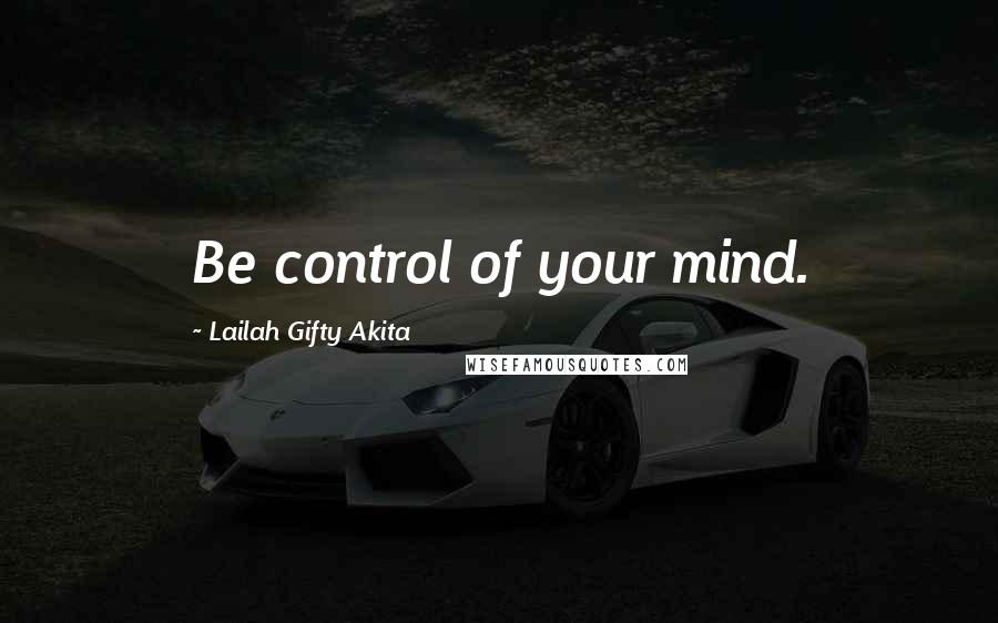 Lailah Gifty Akita Quotes: Be control of your mind.