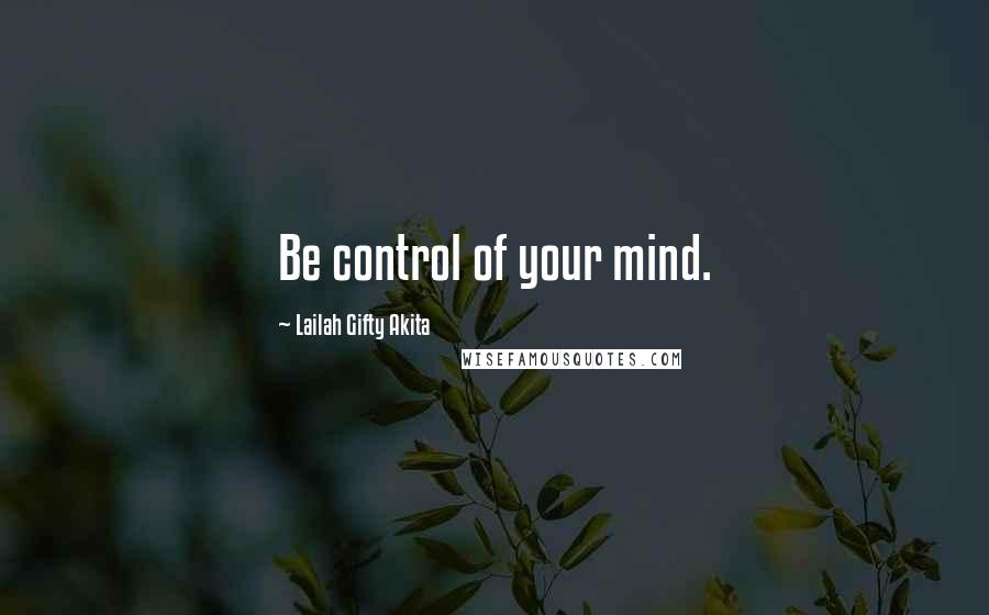 Lailah Gifty Akita Quotes: Be control of your mind.