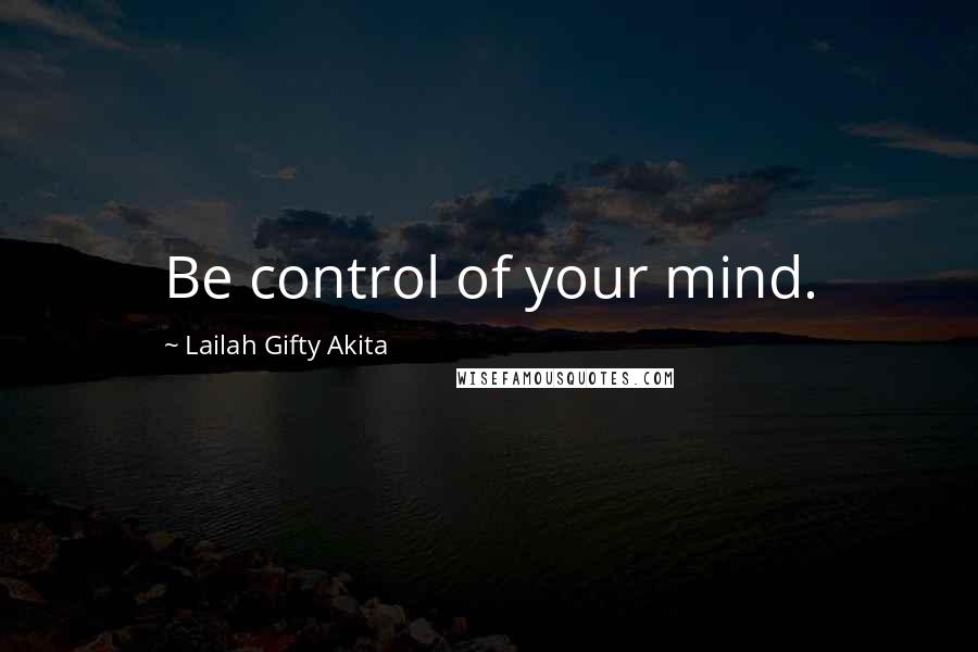 Lailah Gifty Akita Quotes: Be control of your mind.