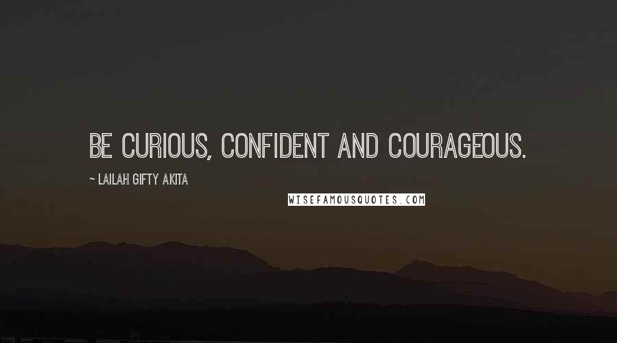 Lailah Gifty Akita Quotes: Be curious, confident and courageous.