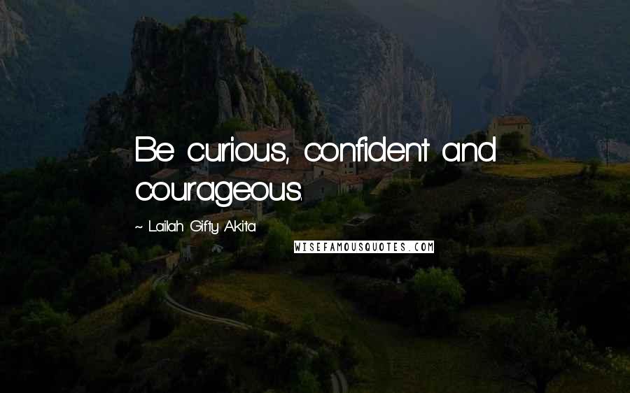 Lailah Gifty Akita Quotes: Be curious, confident and courageous.