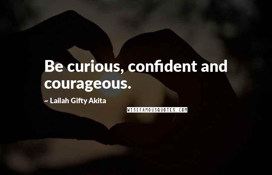 Lailah Gifty Akita Quotes: Be curious, confident and courageous.