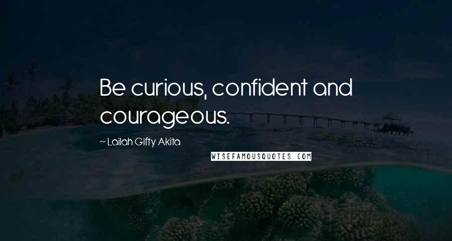 Lailah Gifty Akita Quotes: Be curious, confident and courageous.