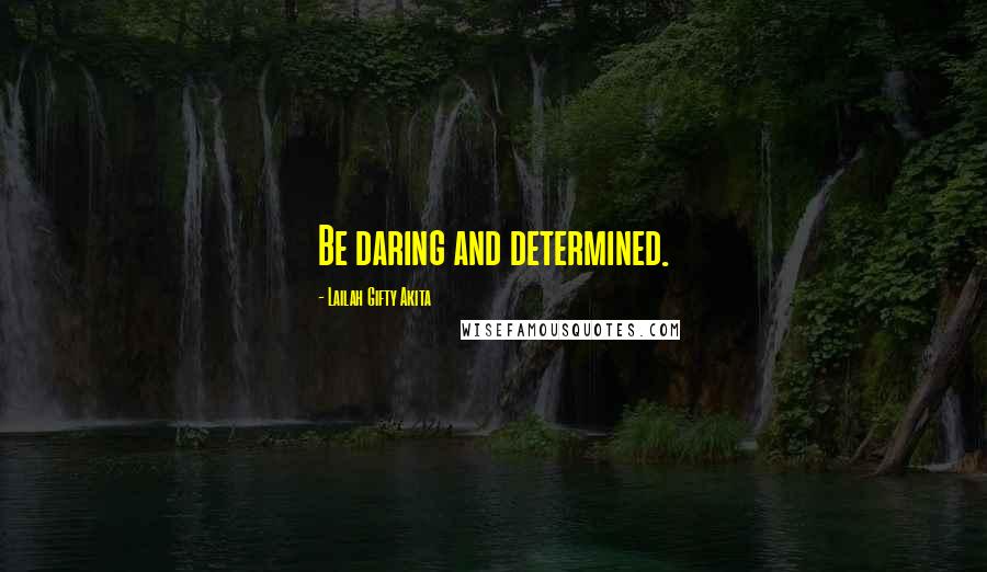 Lailah Gifty Akita Quotes: Be daring and determined.