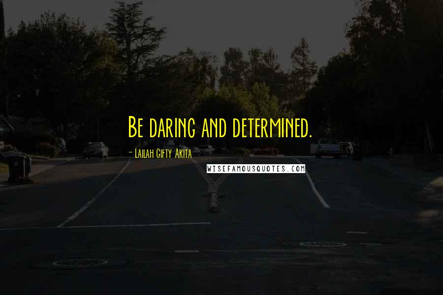 Lailah Gifty Akita Quotes: Be daring and determined.