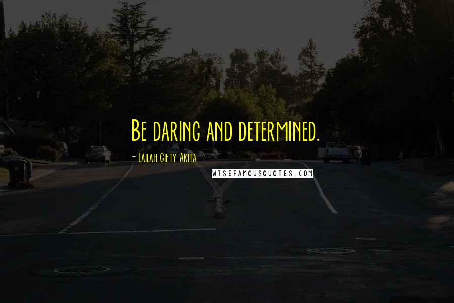 Lailah Gifty Akita Quotes: Be daring and determined.