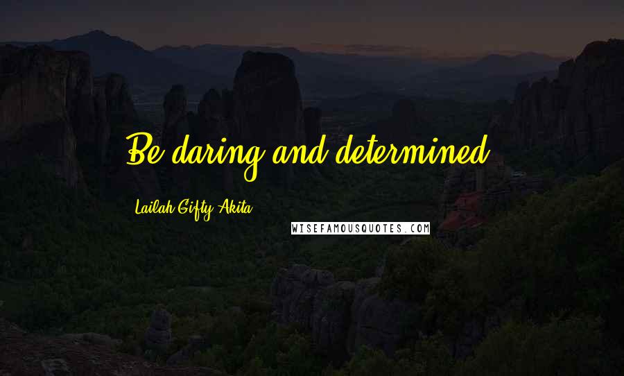 Lailah Gifty Akita Quotes: Be daring and determined.