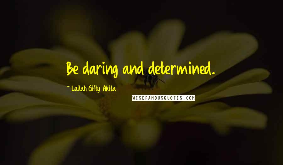 Lailah Gifty Akita Quotes: Be daring and determined.