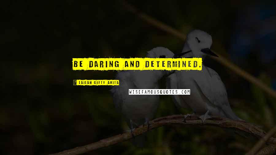 Lailah Gifty Akita Quotes: Be daring and determined.