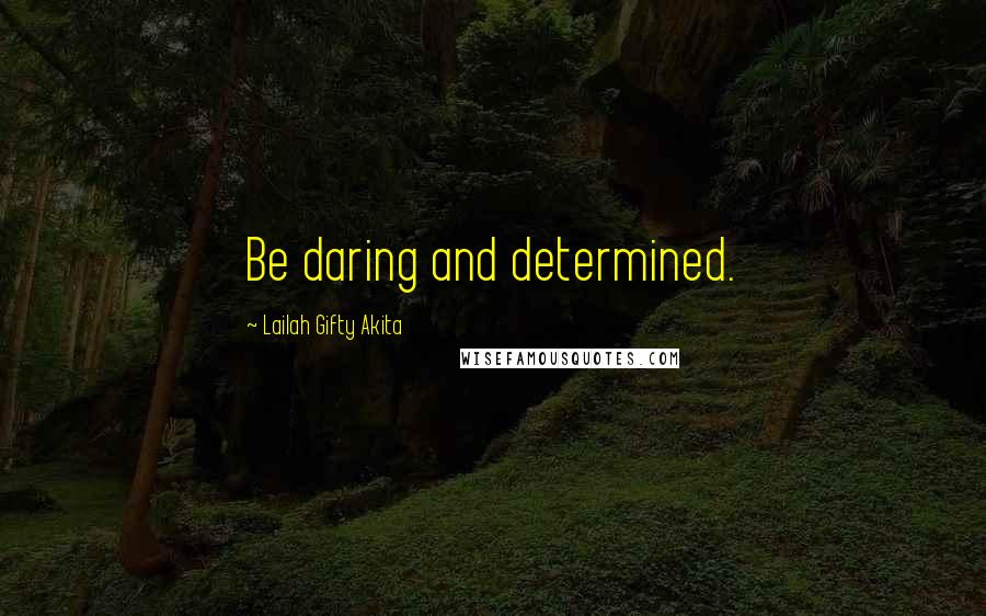 Lailah Gifty Akita Quotes: Be daring and determined.