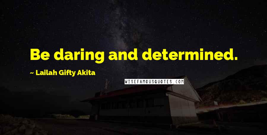 Lailah Gifty Akita Quotes: Be daring and determined.