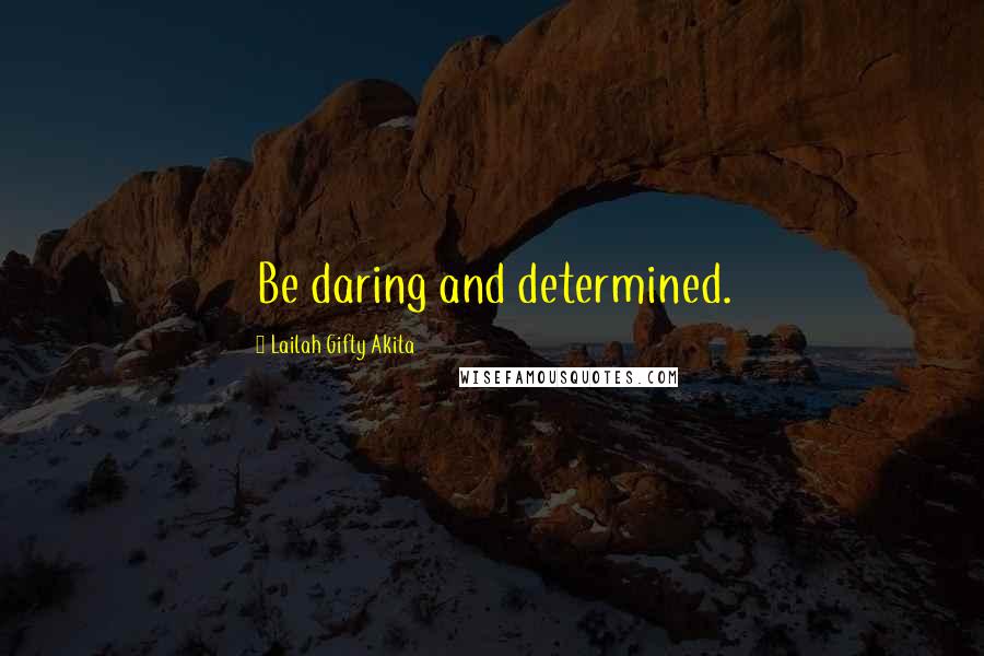 Lailah Gifty Akita Quotes: Be daring and determined.