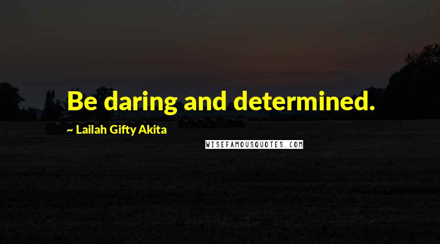 Lailah Gifty Akita Quotes: Be daring and determined.