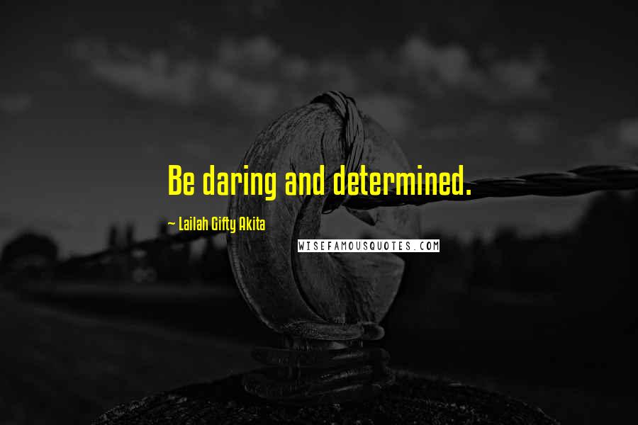 Lailah Gifty Akita Quotes: Be daring and determined.