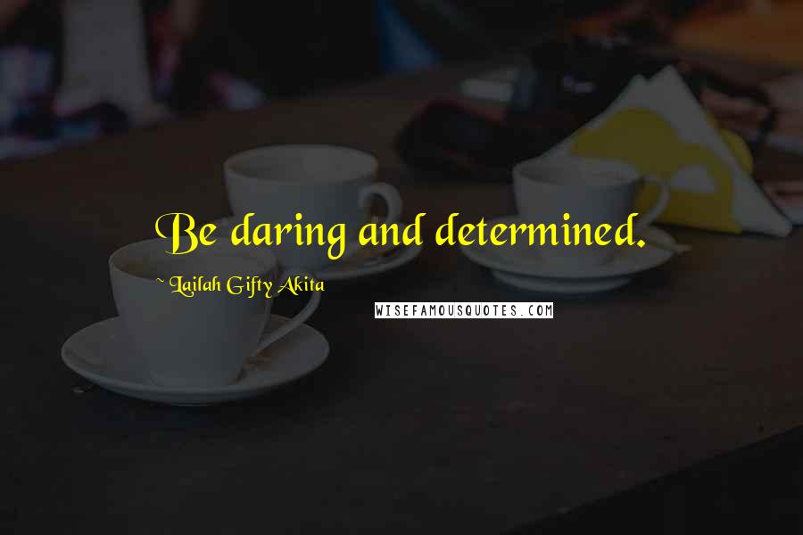 Lailah Gifty Akita Quotes: Be daring and determined.