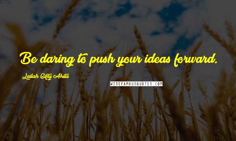 Lailah Gifty Akita Quotes: Be daring to push your ideas forward.