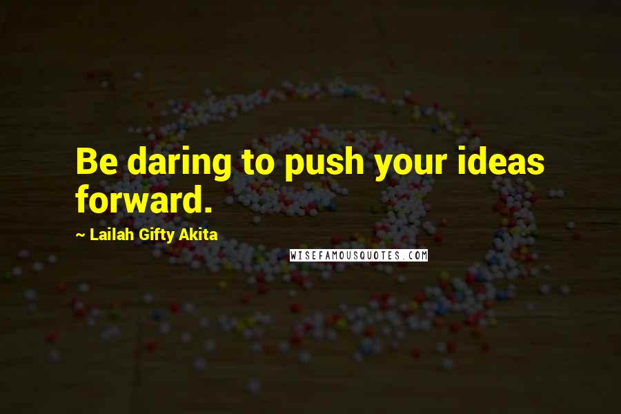 Lailah Gifty Akita Quotes: Be daring to push your ideas forward.