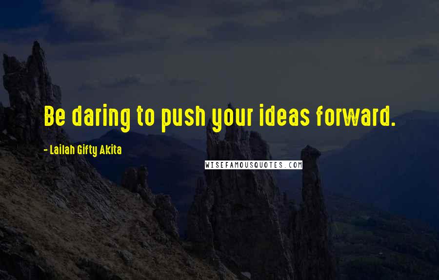 Lailah Gifty Akita Quotes: Be daring to push your ideas forward.
