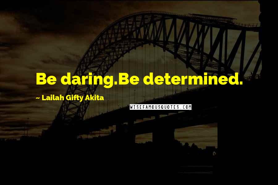 Lailah Gifty Akita Quotes: Be daring.Be determined.