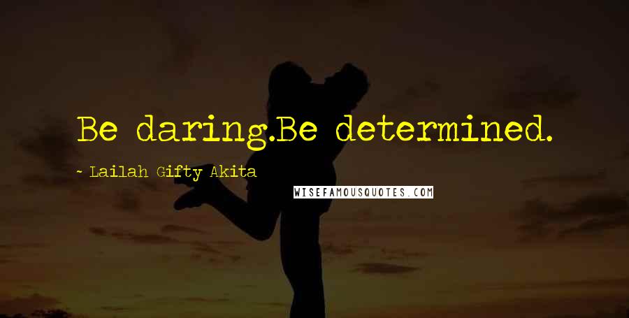 Lailah Gifty Akita Quotes: Be daring.Be determined.