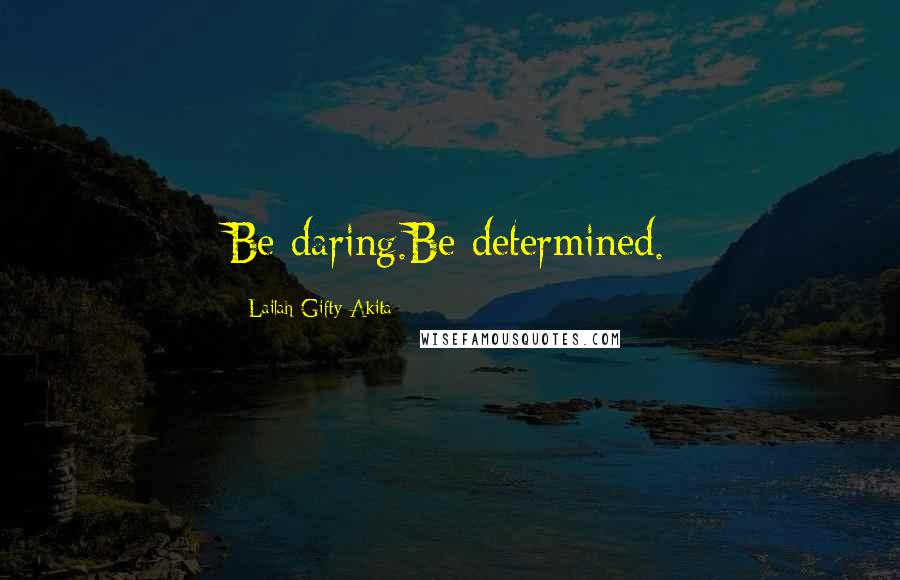 Lailah Gifty Akita Quotes: Be daring.Be determined.