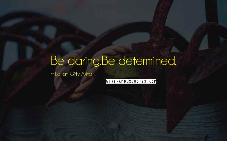 Lailah Gifty Akita Quotes: Be daring.Be determined.