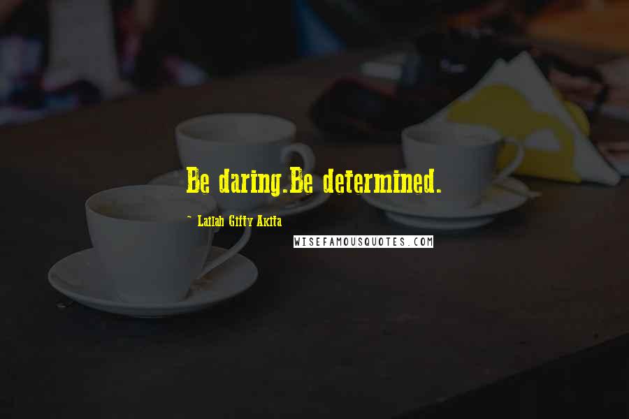 Lailah Gifty Akita Quotes: Be daring.Be determined.