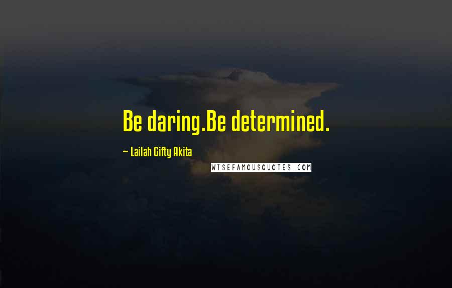 Lailah Gifty Akita Quotes: Be daring.Be determined.