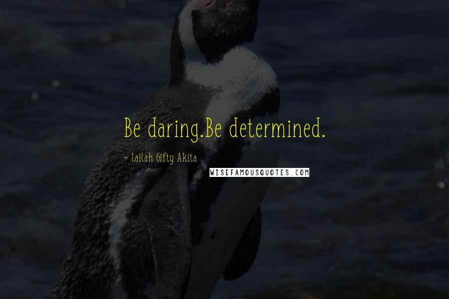 Lailah Gifty Akita Quotes: Be daring.Be determined.