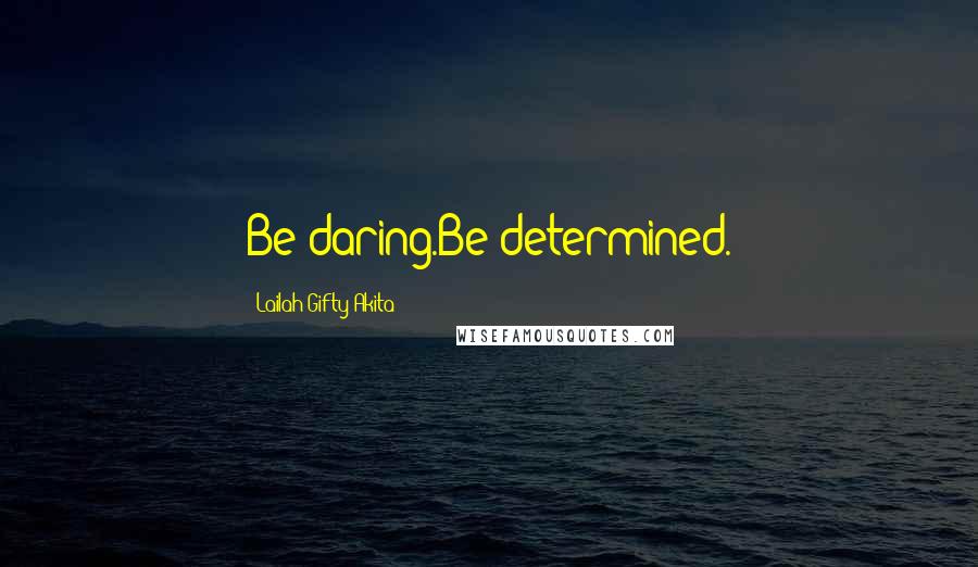 Lailah Gifty Akita Quotes: Be daring.Be determined.