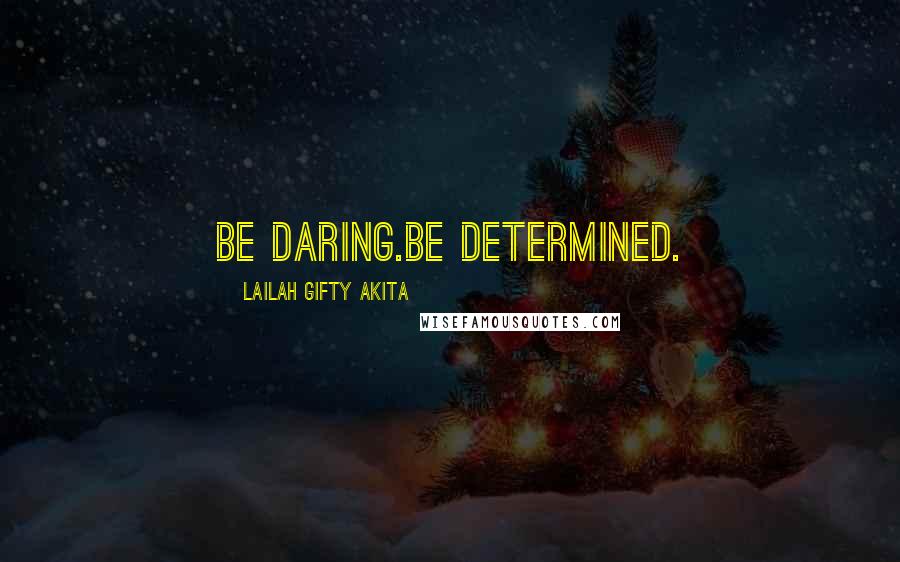 Lailah Gifty Akita Quotes: Be daring.Be determined.