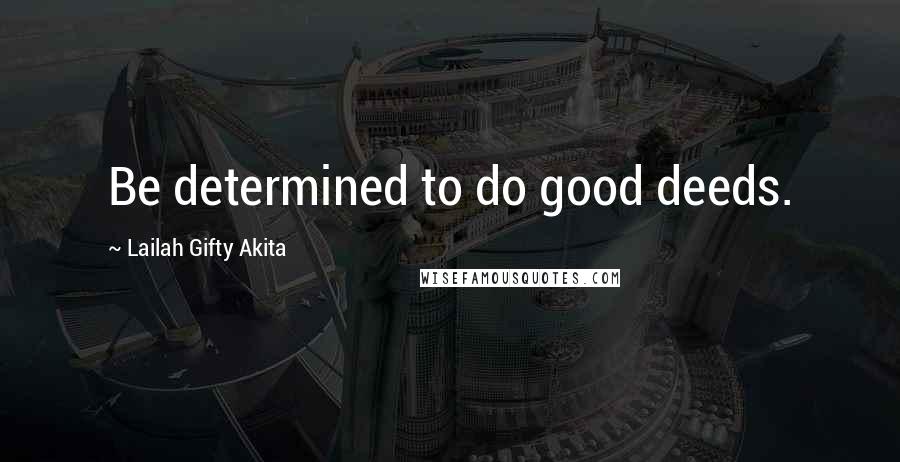 Lailah Gifty Akita Quotes: Be determined to do good deeds.