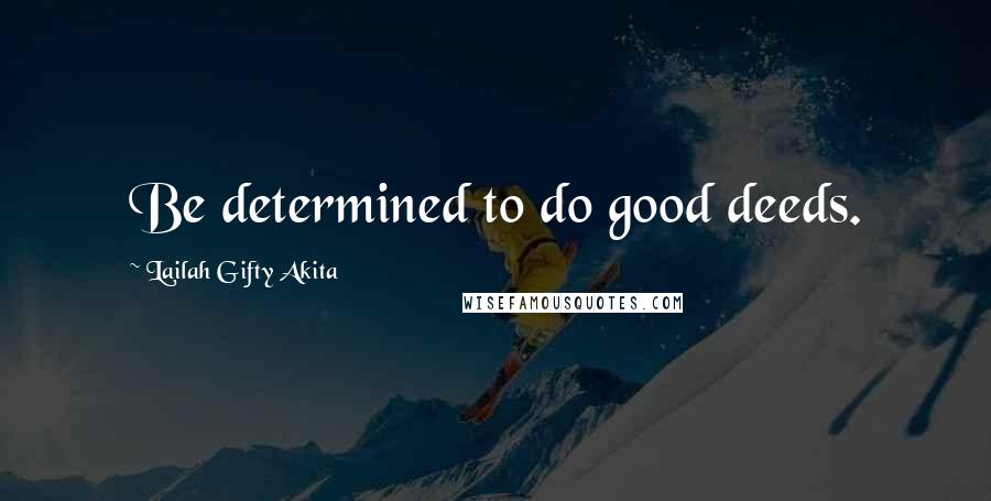 Lailah Gifty Akita Quotes: Be determined to do good deeds.