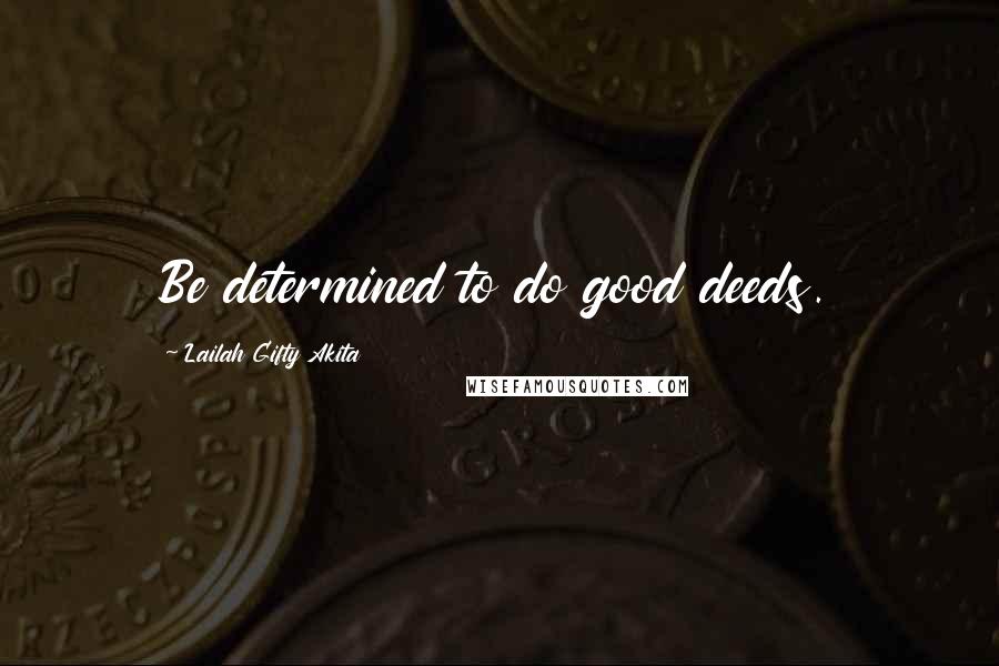 Lailah Gifty Akita Quotes: Be determined to do good deeds.