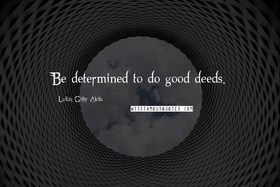 Lailah Gifty Akita Quotes: Be determined to do good deeds.