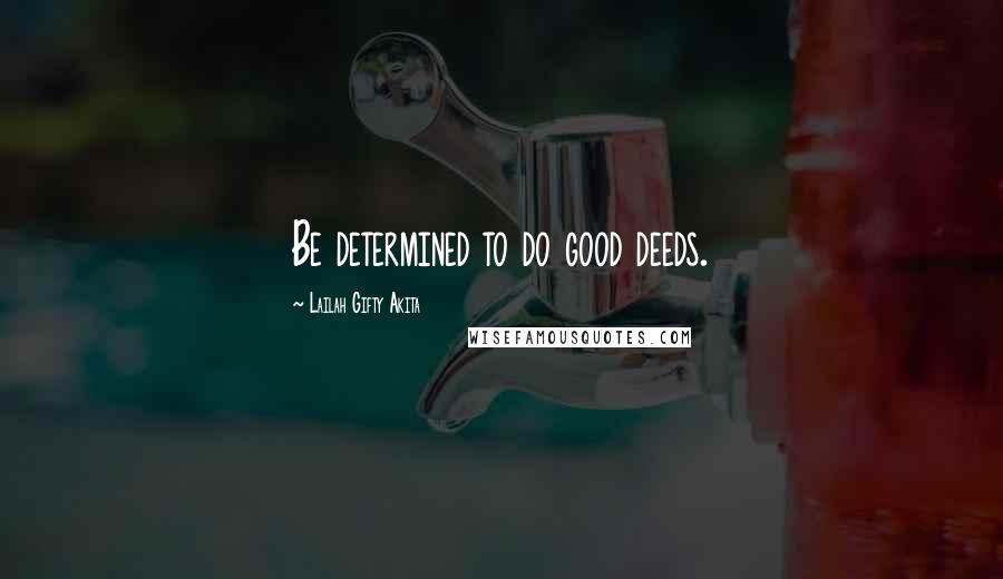 Lailah Gifty Akita Quotes: Be determined to do good deeds.