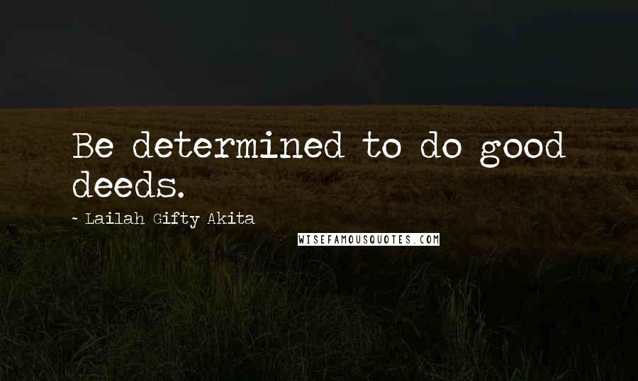 Lailah Gifty Akita Quotes: Be determined to do good deeds.