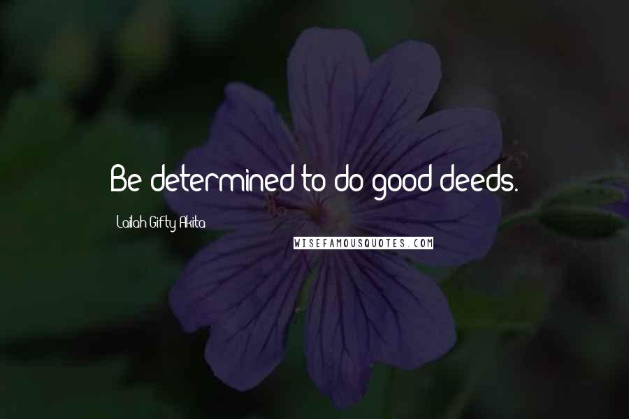 Lailah Gifty Akita Quotes: Be determined to do good deeds.