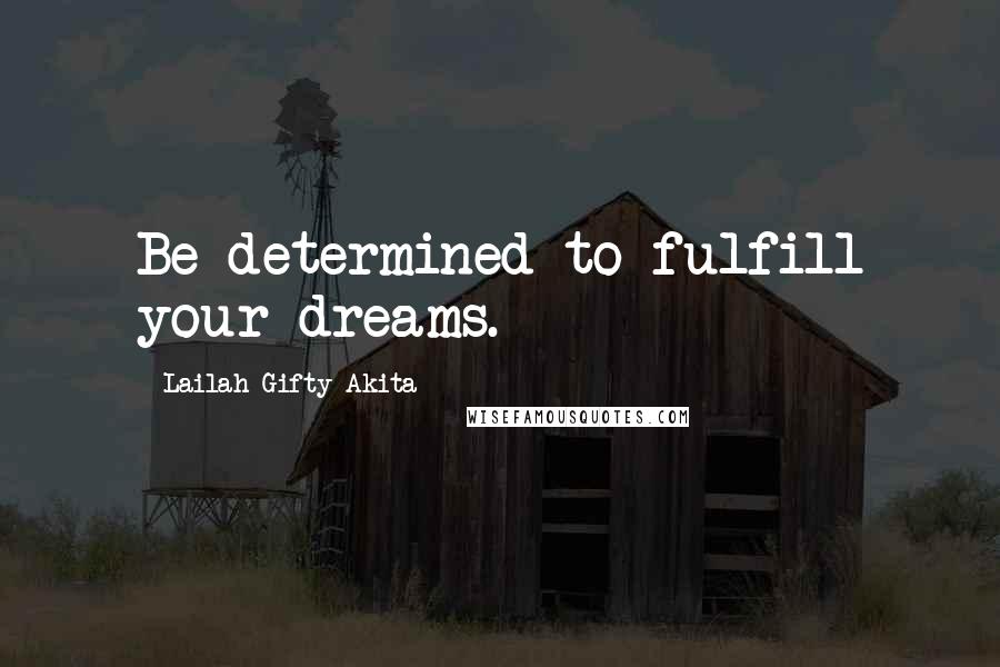 Lailah Gifty Akita Quotes: Be determined to fulfill your dreams.