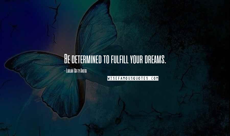 Lailah Gifty Akita Quotes: Be determined to fulfill your dreams.