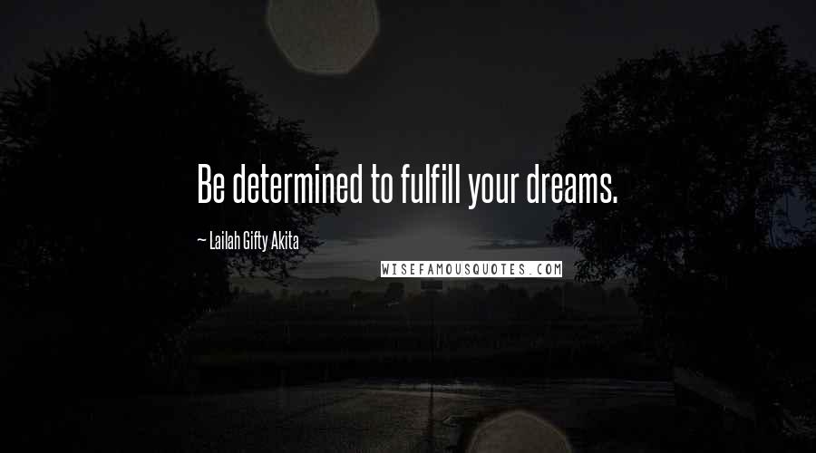 Lailah Gifty Akita Quotes: Be determined to fulfill your dreams.