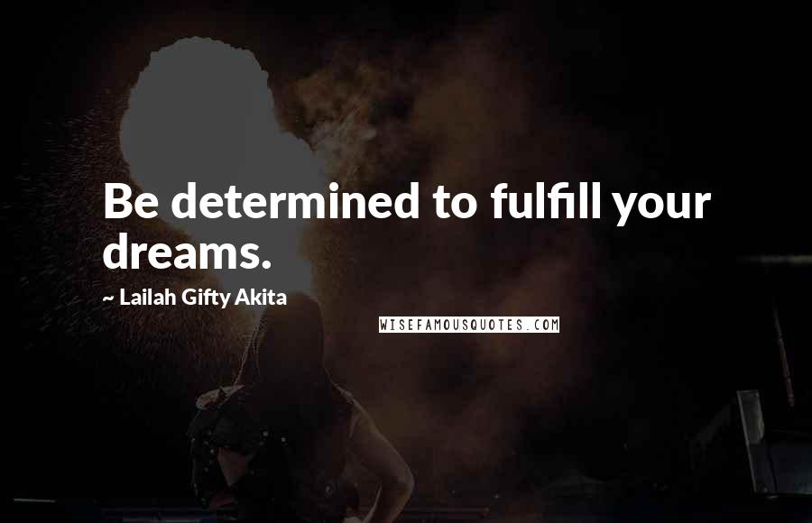 Lailah Gifty Akita Quotes: Be determined to fulfill your dreams.