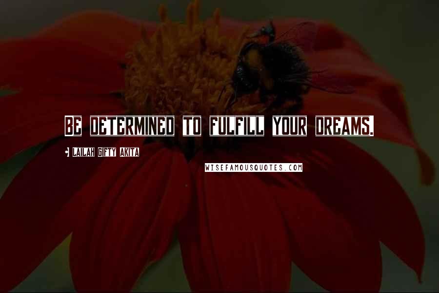 Lailah Gifty Akita Quotes: Be determined to fulfill your dreams.