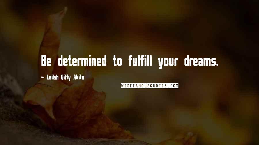 Lailah Gifty Akita Quotes: Be determined to fulfill your dreams.