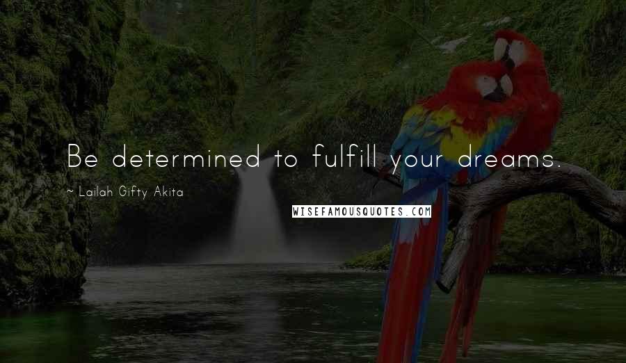 Lailah Gifty Akita Quotes: Be determined to fulfill your dreams.