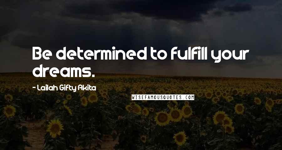 Lailah Gifty Akita Quotes: Be determined to fulfill your dreams.