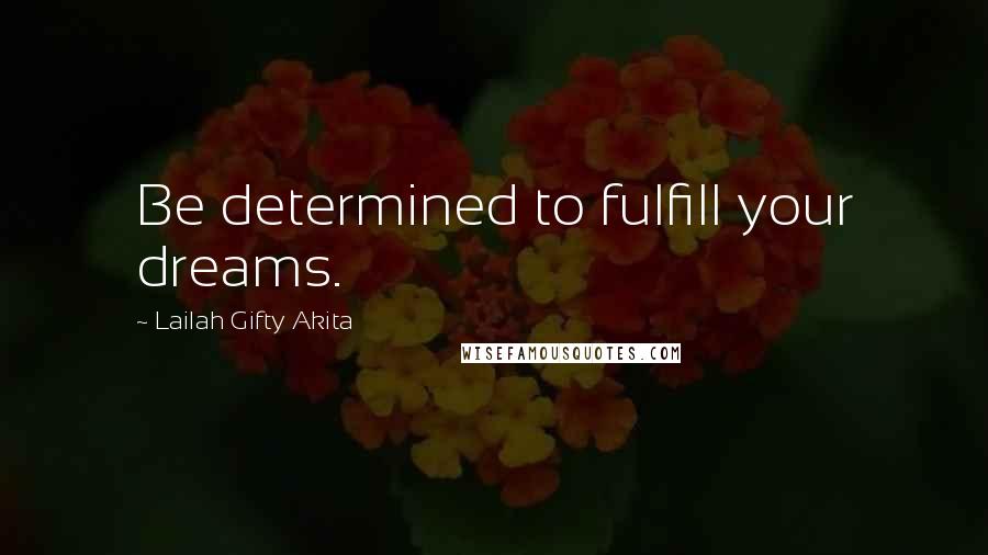 Lailah Gifty Akita Quotes: Be determined to fulfill your dreams.
