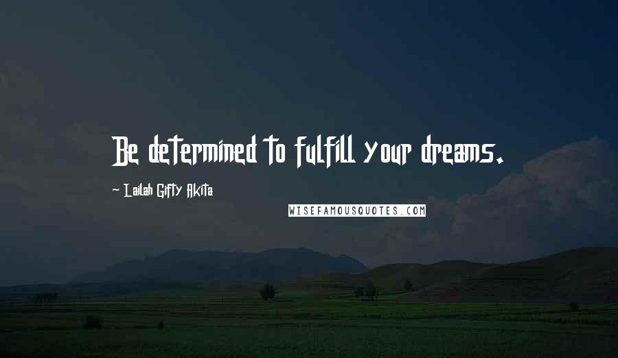 Lailah Gifty Akita Quotes: Be determined to fulfill your dreams.